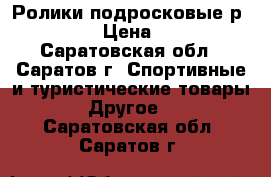 Ролики подросковые р.40-41 › Цена ­ 800 - Саратовская обл., Саратов г. Спортивные и туристические товары » Другое   . Саратовская обл.,Саратов г.